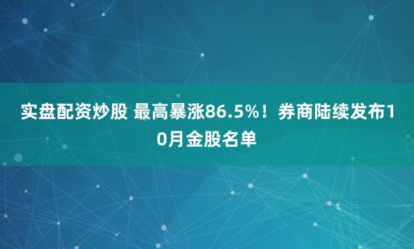 实盘配资炒股 最高暴涨86.5%！券商陆续发布10月金股名单