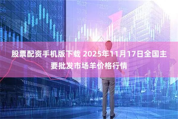 股票配资手机版下载 2025年11月17日全国主要批发市场羊价格行情