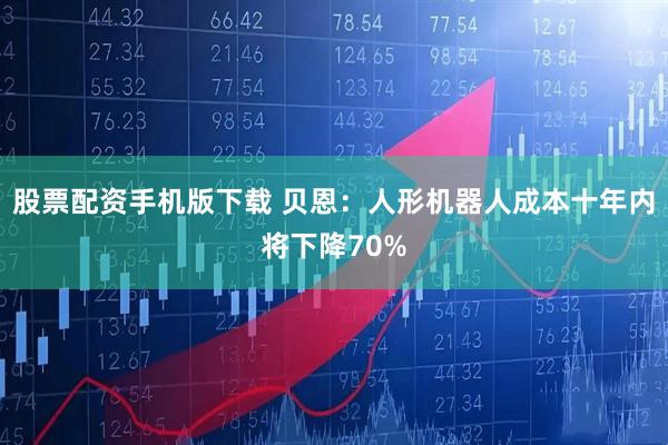 股票配资手机版下载 贝恩：人形机器人成本十年内将下降70%