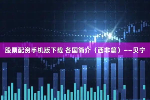 股票配资手机版下载 各国简介（西非篇）——贝宁